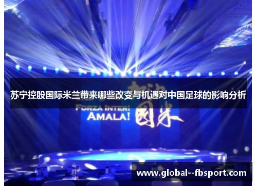 苏宁控股国际米兰带来哪些改变与机遇对中国足球的影响分析