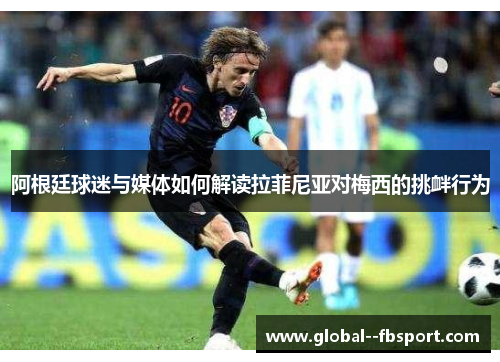 阿根廷球迷与媒体如何解读拉菲尼亚对梅西的挑衅行为