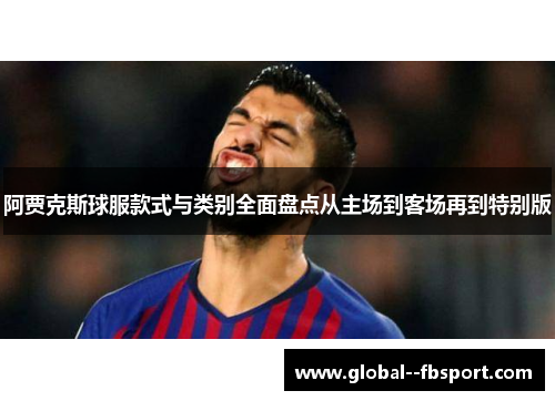 阿贾克斯球服款式与类别全面盘点从主场到客场再到特别版