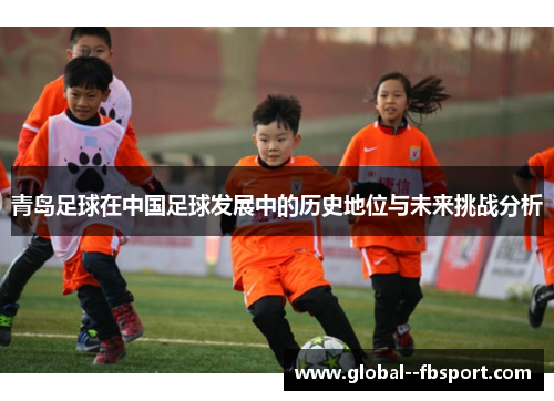 青岛足球在中国足球发展中的历史地位与未来挑战分析