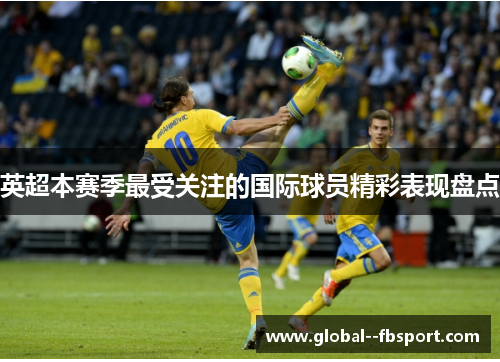 英超本赛季最受关注的国际球员精彩表现盘点