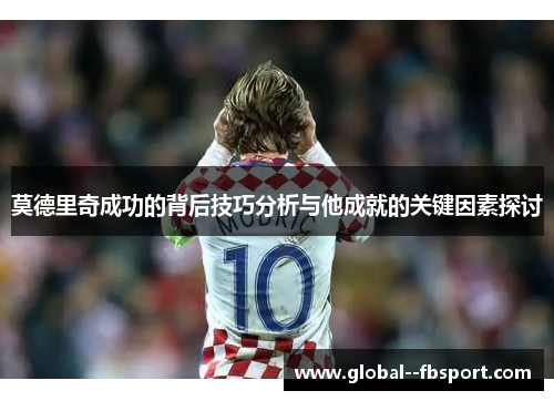 莫德里奇成功的背后技巧分析与他成就的关键因素探讨