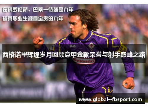 西格诺里辉煌岁月回顾意甲金靴荣誉与射手巅峰之路