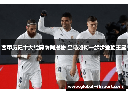 西甲历史十大经典瞬间揭秘 皇马如何一步步登顶王座