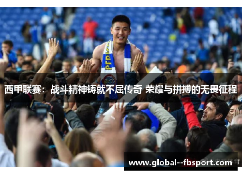 西甲联赛：战斗精神铸就不屈传奇 荣耀与拼搏的无畏征程