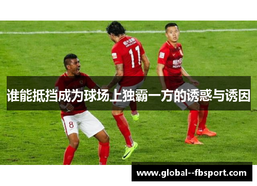 谁能抵挡成为球场上独霸一方的诱惑与诱因