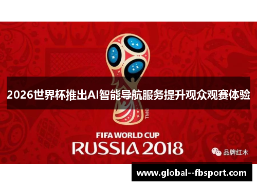 2026世界杯推出AI智能导航服务提升观众观赛体验