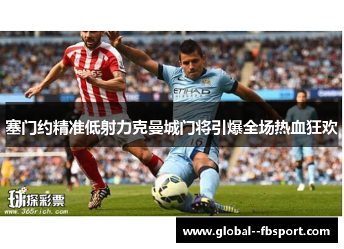 塞门约精准低射力克曼城门将引爆全场热血狂欢