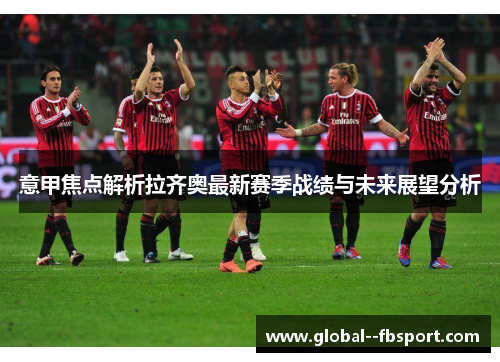 意甲焦点解析拉齐奥最新赛季战绩与未来展望分析
