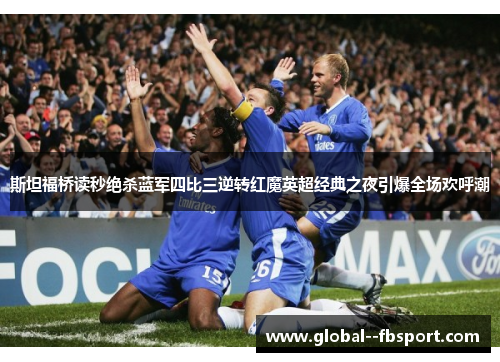 斯坦福桥读秒绝杀蓝军四比三逆转红魔英超经典之夜引爆全场欢呼潮 斯坦福桥读秒绝杀蓝军四比三逆转红魔英超经典之夜引爆全场欢呼潮