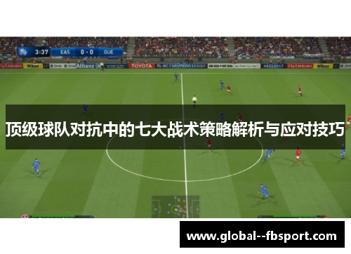 顶级球队对抗中的七大战术策略解析与应对技巧