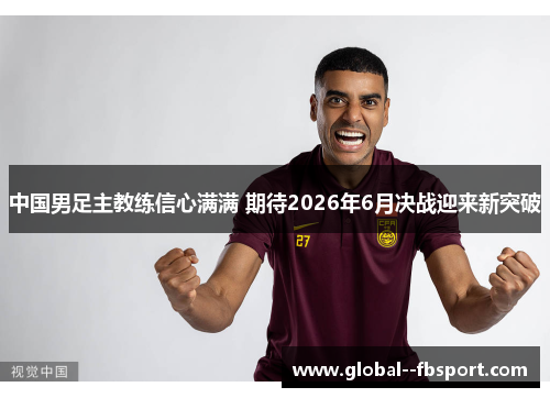 中国男足主教练信心满满 期待2026年6月决战迎来新突破
