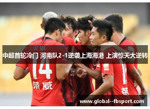 中超首轮冷门 河南队2-1逆袭上海海港 上演惊天大逆转