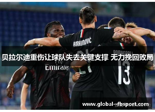 贝拉尔迪重伤让球队失去关键支撑 无力挽回败局 贝拉尔迪重伤让球队失去关键支撑 无力挽回败局