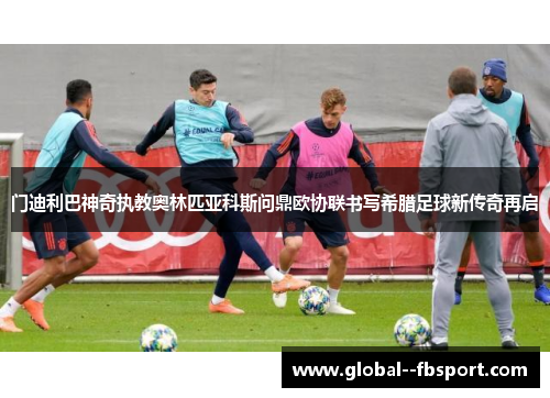 门迪利巴神奇执教奥林匹亚科斯问鼎欧协联书写希腊足球新传奇再启 门迪利巴神奇执教奥林匹亚科斯问鼎欧协联书写希腊足球新传奇再启