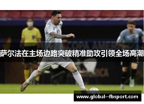 萨尔法在主场边路突破精准助攻引领全场高潮 萨尔法在主场边路突破精准助攻引领全场高潮