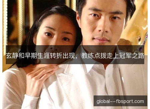 玄静和早期生涯转折出现，教练点拨走上冠军之路