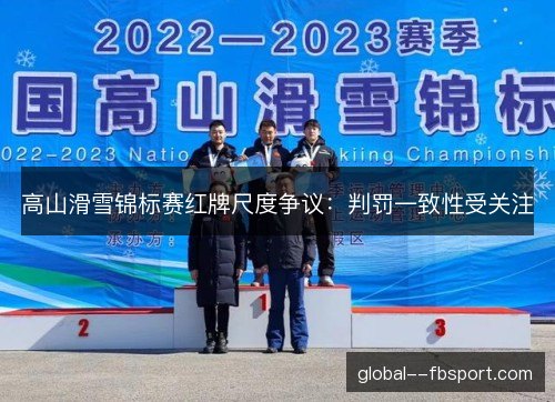 高山滑雪锦标赛红牌尺度争议：判罚一致性受关注